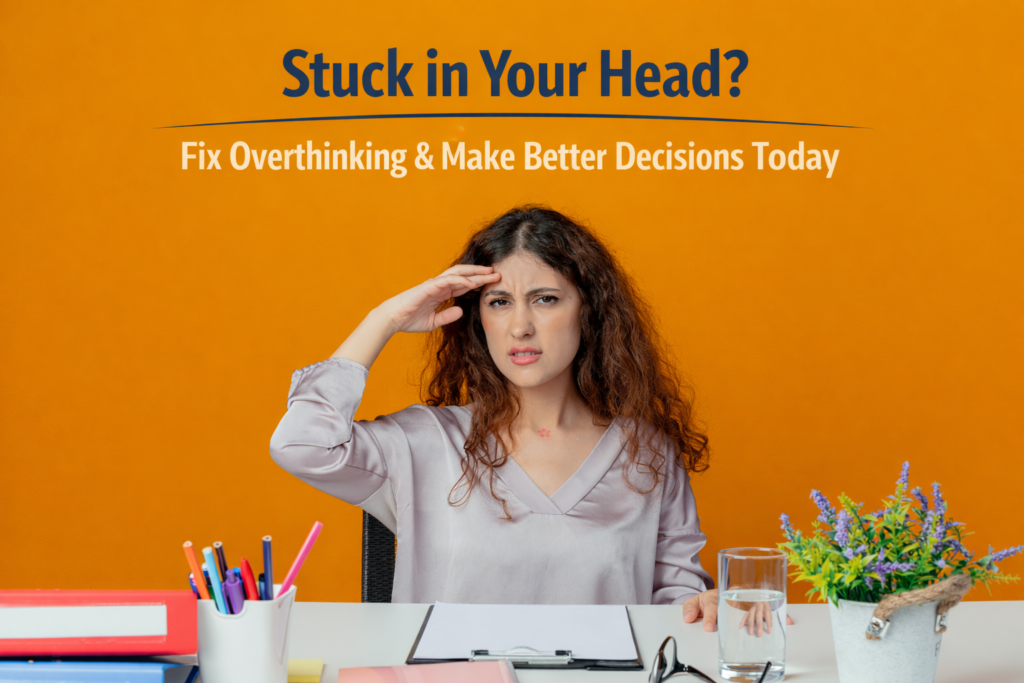 Why Overthinking is Destroying Your Decision-Making (And How to Fix It)?
